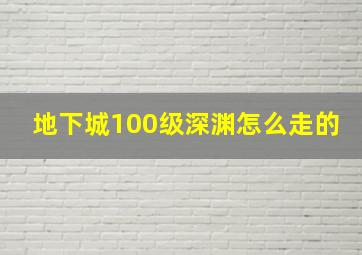 地下城100级深渊怎么走的