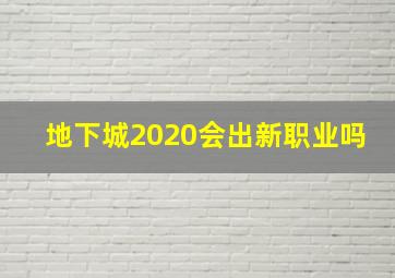 地下城2020会出新职业吗