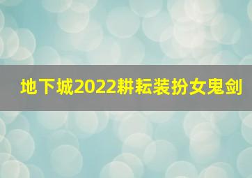 地下城2022耕耘装扮女鬼剑