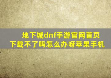 地下城dnf手游官网首页下载不了吗怎么办呀苹果手机