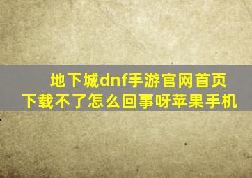 地下城dnf手游官网首页下载不了怎么回事呀苹果手机