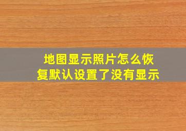 地图显示照片怎么恢复默认设置了没有显示