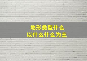 地形类型什么以什么什么为主