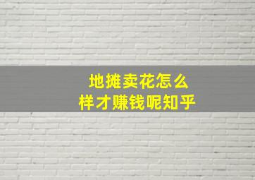 地摊卖花怎么样才赚钱呢知乎