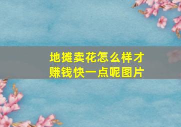 地摊卖花怎么样才赚钱快一点呢图片