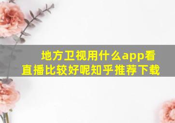 地方卫视用什么app看直播比较好呢知乎推荐下载