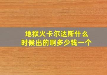 地狱火卡尔达斯什么时候出的啊多少钱一个