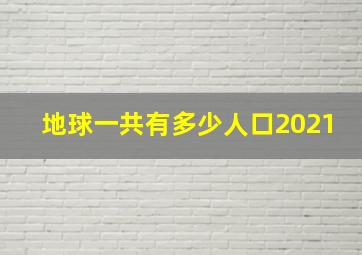 地球一共有多少人口2021