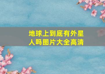 地球上到底有外星人吗图片大全高清