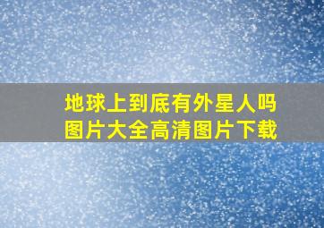 地球上到底有外星人吗图片大全高清图片下载