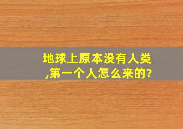 地球上原本没有人类,第一个人怎么来的?