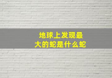 地球上发现最大的蛇是什么蛇