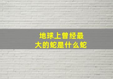 地球上曾经最大的蛇是什么蛇