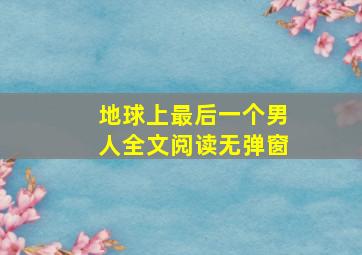 地球上最后一个男人全文阅读无弹窗