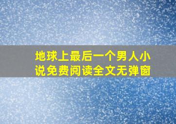 地球上最后一个男人小说免费阅读全文无弹窗