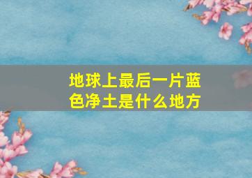 地球上最后一片蓝色净土是什么地方