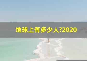 地球上有多少人?2020