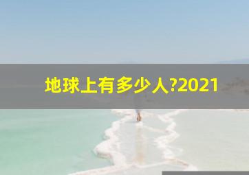 地球上有多少人?2021