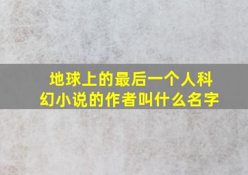 地球上的最后一个人科幻小说的作者叫什么名字