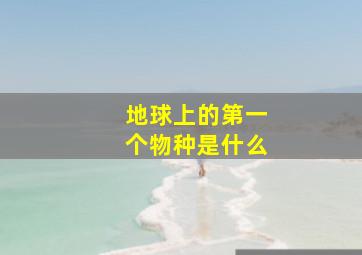 地球上的第一个物种是什么