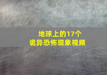 地球上的17个诡异恐怖现象视频