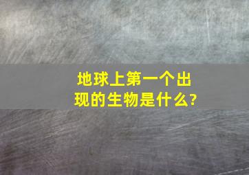 地球上第一个出现的生物是什么?