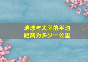 地球与太阳的平均距离为多少一公里