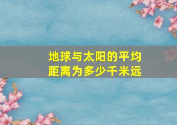 地球与太阳的平均距离为多少千米远