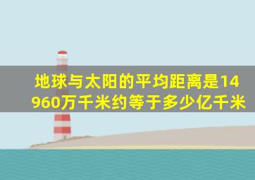 地球与太阳的平均距离是14960万千米约等于多少亿千米