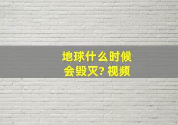 地球什么时候会毁灭? 视频