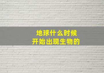 地球什么时候开始出现生物的