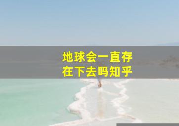 地球会一直存在下去吗知乎