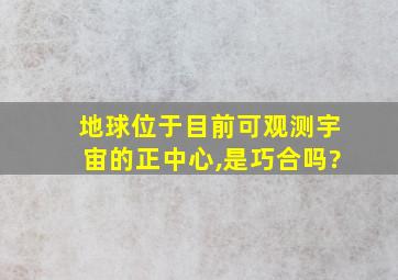 地球位于目前可观测宇宙的正中心,是巧合吗?