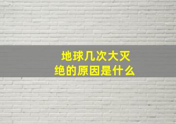 地球几次大灭绝的原因是什么