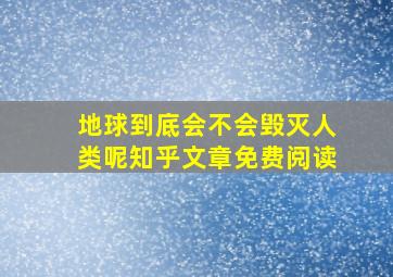 地球到底会不会毁灭人类呢知乎文章免费阅读