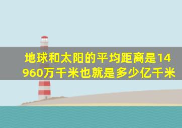 地球和太阳的平均距离是14960万千米也就是多少亿千米