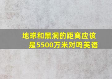 地球和黑洞的距离应该是5500万米对吗英语