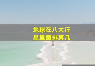 地球在八大行星里面排第几