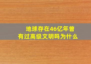 地球存在46亿年曾有过高级文明吗为什么