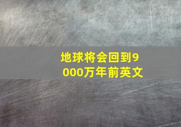 地球将会回到9000万年前英文