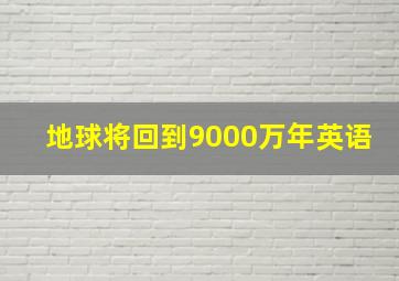 地球将回到9000万年英语