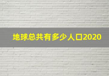 地球总共有多少人口2020