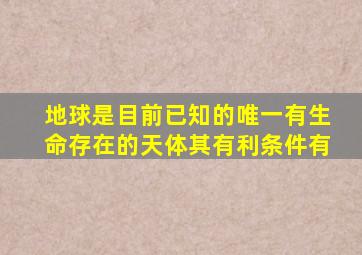 地球是目前已知的唯一有生命存在的天体其有利条件有