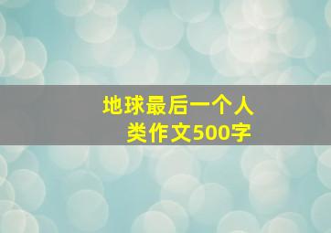 地球最后一个人类作文500字