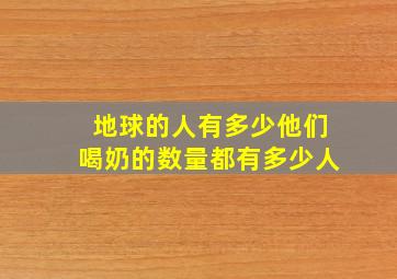 地球的人有多少他们喝奶的数量都有多少人