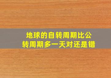 地球的自转周期比公转周期多一天对还是错