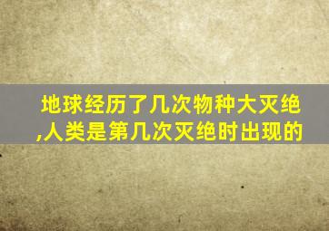 地球经历了几次物种大灭绝,人类是第几次灭绝时出现的