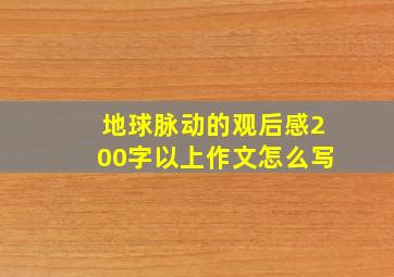 地球脉动的观后感200字以上作文怎么写