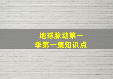 地球脉动第一季第一集知识点