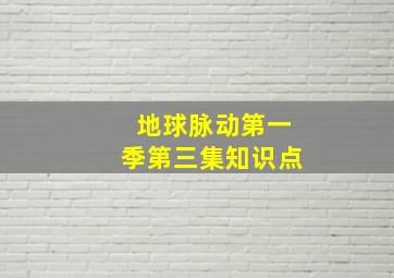 地球脉动第一季第三集知识点